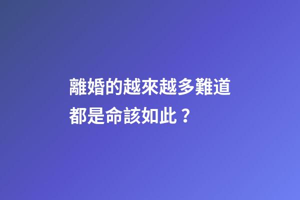 離婚的越來越多難道都是命該如此？
